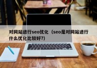 对网站进行seo优化（seo是对网站进行什么优化比较好?）