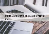 企业做seo优化划算吗（seo企业推广优化）