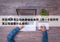 开软件开发公司需要哪些条件（开一个软件开发公司需要什么条件）