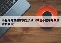 小程序开发维护费怎么收（微信小程序开发及维护费用）