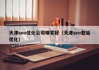 天津seo优化公司哪家好（天津seo整站优化）