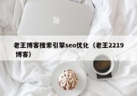 老王博客搜索引擎seo优化（老王2219 博客）
