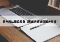 惠州网站建设服务（惠州网站建设服务热线）