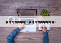 软件开发要学啥（软件开发要学啥专业）