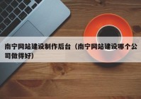 南宁网站建设制作后台（南宁网站建设哪个公司做得好）