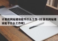 计算机网站建设能干什么工作（计算机网站建设能干什么工作呢）