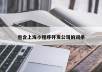 包含上海小程序开发公司的词条