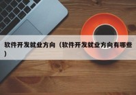 软件开发就业方向（软件开发就业方向有哪些）