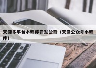 天津多平台小程序开发公司（天津公众号小程序）