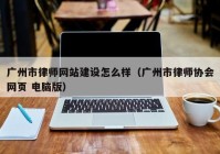 广州市律师网站建设怎么样（广州市律师协会网页 电脑版）