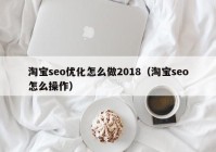 淘宝seo优化怎么做2018（淘宝seo怎么操作）