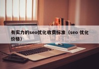 有实力的seo优化收费标准（seo 优化价格）