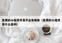 免费的小程序开发平台有哪些（免费的小程序靠什么盈利）