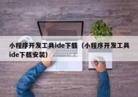 小程序开发工具ide下载（小程序开发工具ide下载安装）