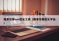 搜索引擎seo优化工具（搜索引擎优化平台）