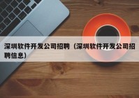 深圳软件开发公司招聘（深圳软件开发公司招聘信息）