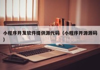 小程序开发软件提供源代码（小程序开源源码）